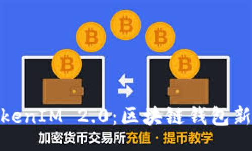 xiaozhang  
深入探讨TokenIM 2.0：区块链钱包新生态的崛起