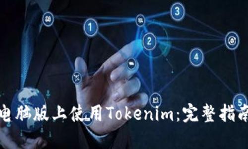 如何在电脑版上使用Tokenim：完整指南与技巧