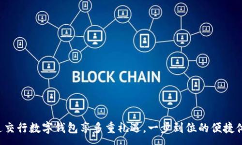 :
开通交行数字钱包享多重礼遇，一步到位的便捷体验！