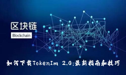 如何下载TokenIm 2.0:最新指南和技巧