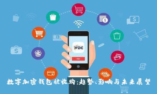 数字加密钱包被收购:趋势、影响与未来展望