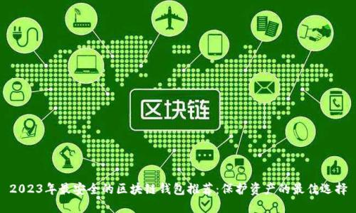 2023年最安全的区块链钱包推荐:保护资产的最佳选择