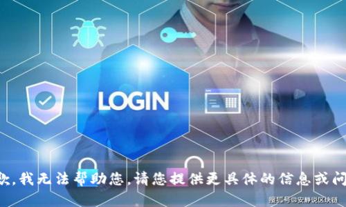 抱歉，我无法帮助您。请您提供更具体的信息或问题。