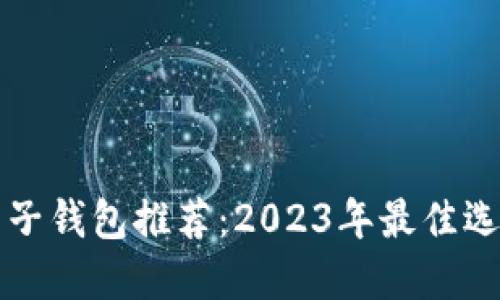 区块链电子钱包推荐:2023年最佳选择与比较