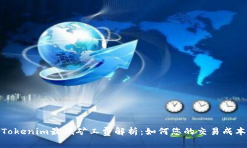 Tokenim最低矿工费解析:如何您的交易成本