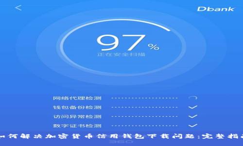 如何解决加密货币信用钱包下载问题：完整指南