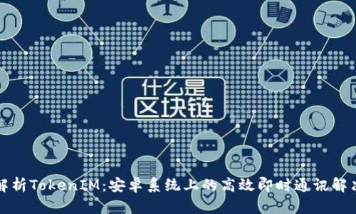 全面解析TokenIM:安卓系统上的高效即时通讯解决方案