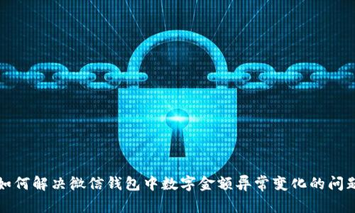 如何解决微信钱包中数字金额异常变化的问题