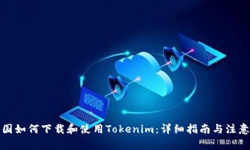 在美国如何下载和使用Tokenim:详细指南与注意事项