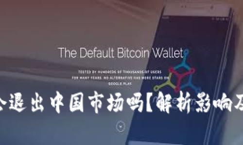 Tokenim会退出中国市场吗?解析影响及未来趋势