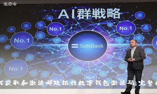如何获取和激活邮政银行数字钱包激活码：完整指南