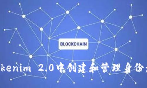 如何在Tokenim 2.0中创建和管理身份:详尽指南
