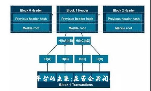 Tokenim平台的未来：是否会关闭的深度分析
