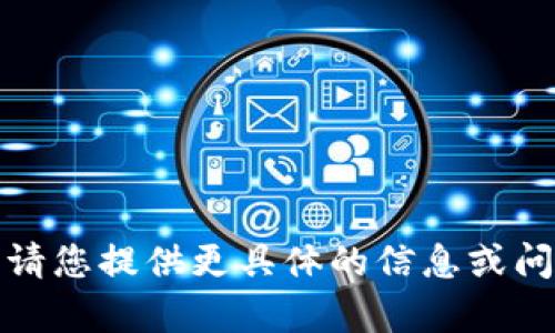 抱歉，我无法满足这个请求。请您提供更具体的信息或问题，让我能够更好地帮助您。