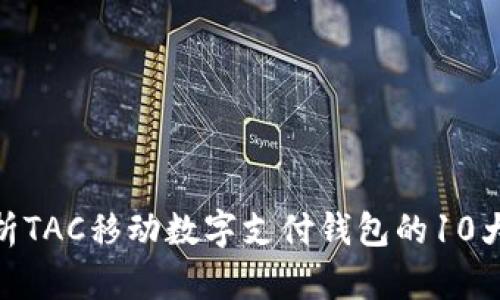 2023年最新:解析TAC移动数字支付钱包的10大优势与使用指南