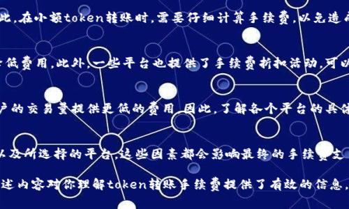 在加密货币的交易中，token之间的转账手续费通常是存在的，但是具体的手续费会因多个因素而有所不同。以下是关于token转账手续费的一些重要信息：

手续费的构成
在执行token转账时，手续费通常由两个部分组成：网络手续费和交易手续费。网络手续费是为了激励矿工维护网络安全和处理交易而支付的费用，而交易手续费则可能是平台收取的费用。不同的区块链网络（如以太坊、币安智能链等）会有不同的手续费结构。

不同区块链的手续费差异
以太坊网络上的token转账通常手续费较高，这是因为以太坊的交易量大，网络拥堵时手续费会显著上升。相对来说，币安智能链等较新的网络由于用户较少，通常手续费会比较低。在选择转账token时，考虑到手续费的支出是非常重要的。

转账金额与手续费的关系
通常，转账金额越小，手续费所占比例越高，尤其是在低金额的交易中，手续费可能会是主要的成本。因此，在小额token转账时，需要仔细计算手续费，以免造成不必要的损失。

如何降低转账手续费
用户可以通过选择低手续费的区块链、在网络不拥堵时进行转账或使用一些手续费较低的交易所来降低费用。此外，一些平台也提供了手续费折扣活动，可以关注这些机会以降低支出。

平台和交易所的手续费政策
不同的交易所或钱包的手续费政策各不相同。有些平台在特定条件下可能会免除手续费，或者根据用户的交易量提供更低的费用。因此，了解各个平台的具体政策是十分重要的，选择一个适合自己的平台，不仅能够节省手续费，还能够提高交易效率。

结论
在进行token转账时，手续费是不可避免的。在进行交易时，用户应当关注所使用的区块链、转账金额、以及所选择的平台，这些因素都会影响最终的手续费支出。通过合理的选择和规划，用户可以在一定程度上降低这些成本，让交易更加高效和经济。 

文章的内容可以根据需求继续扩展，包括例如不同区块链的技术分析、用户的真实案例分析等。希望上述内容对你理解token转账手续费提供了有效的信息。