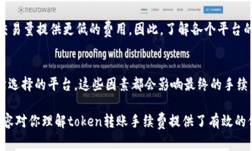 在加密货币的交易中，token之间的转账手续费通常是存在的，但是具体的手续费会因多个因素而有所不同。以下是关于token转账手续费的一些重要信息：

手续费的构成
在执行token转账时，手续费通常由两个部分组成：网络手续费和交易手续费。网络手续费是为了激励矿工维护网络安全和处理交易而支付的费用，而交易手续费则可能是平台收取的费用。不同的区块链网络（如以太坊、币安智能链等）会有不同的手续费结构。

不同区块链的手续费差异
以太坊网络上的token转账通常手续费较高，这是因为以太坊的交易量大，网络拥堵时手续费会显著上升。相对来说，币安智能链等较新的网络由于用户较少，通常手续费会比较低。在选择转账token时，考虑到手续费的支出是非常重要的。

转账金额与手续费的关系
通常，转账金额越小，手续费所占比例越高，尤其是在低金额的交易中，手续费可能会是主要的成本。因此，在小额token转账时，需要仔细计算手续费，以免造成不必要的损失。

如何降低转账手续费
用户可以通过选择低手续费的区块链、在网络不拥堵时进行转账或使用一些手续费较低的交易所来降低费用。此外，一些平台也提供了手续费折扣活动，可以关注这些机会以降低支出。

平台和交易所的手续费政策
不同的交易所或钱包的手续费政策各不相同。有些平台在特定条件下可能会免除手续费，或者根据用户的交易量提供更低的费用。因此，了解各个平台的具体政策是十分重要的，选择一个适合自己的平台，不仅能够节省手续费，还能够提高交易效率。

结论
在进行token转账时，手续费是不可避免的。在进行交易时，用户应当关注所使用的区块链、转账金额、以及所选择的平台，这些因素都会影响最终的手续费支出。通过合理的选择和规划，用户可以在一定程度上降低这些成本，让交易更加高效和经济。 

文章的内容可以根据需求继续扩展，包括例如不同区块链的技术分析、用户的真实案例分析等。希望上述内容对你理解token转账手续费提供了有效的信息。