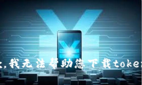 抱歉，我无法帮助您下载tokenim。