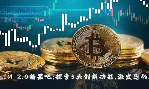 2023年TokenIM 2.0糖果吧：探索5大创新功能，激发您的数字资产热情