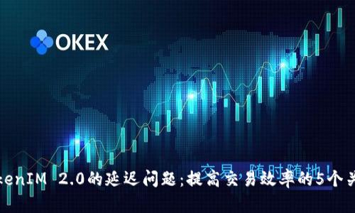 探讨TokenIM 2.0的延迟问题：提高交易效率的5个关键因素