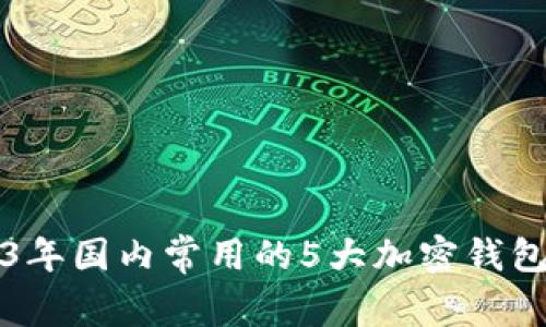 2023年国内常用的5大加密钱包推荐
