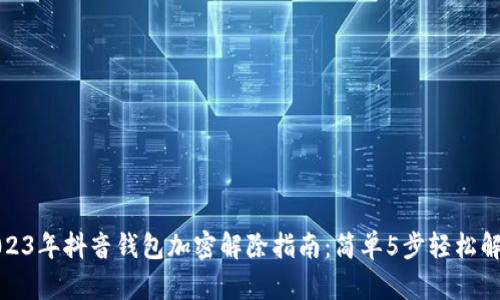 2023年抖音钱包加密解除指南:简单5步轻松解锁