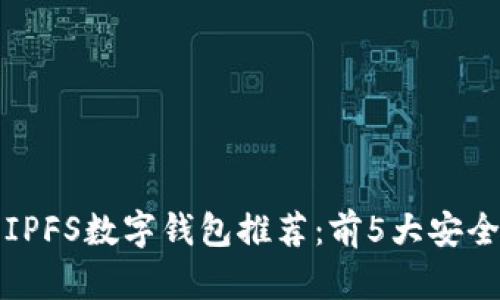 2023年最佳IPFS数字钱包推荐:前5大安全、易用的选择