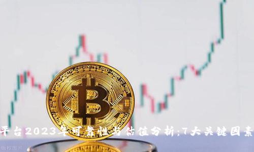 Tokenim平台2023年可靠性与估值分析:7大关键因素揭示真相