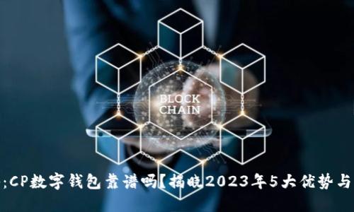 揭秘：CP数字钱包靠谱吗？揭晓2023年5大优势与风险