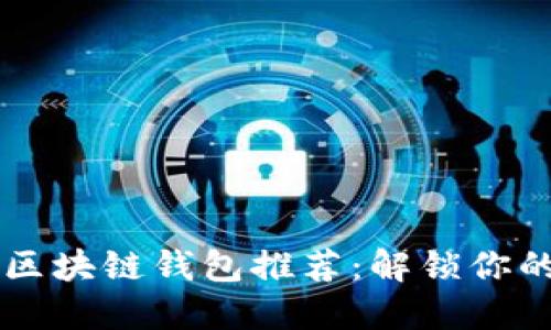 2023年最全的5款区块链钱包推荐:解锁你的数字资产管理之门