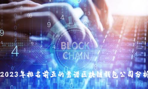 2023年排名前五的靠谱区块链钱包公司分析