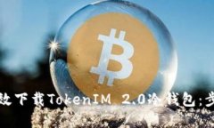 如何高效下载TokenIM 2.0冷钱包：步骤详