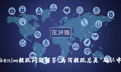 Tokenim提现问题解答:为何提现总是“确认中”?