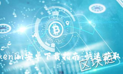 2023年最新Tokenim安卓下载指南：快速获取与安全使用攻略