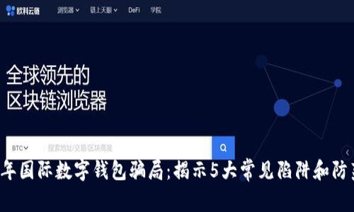 2023年国际数字钱包骗局：揭示5大常见陷阱和防范对策
