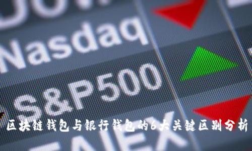 区块链钱包与银行钱包的6大关键区别分析