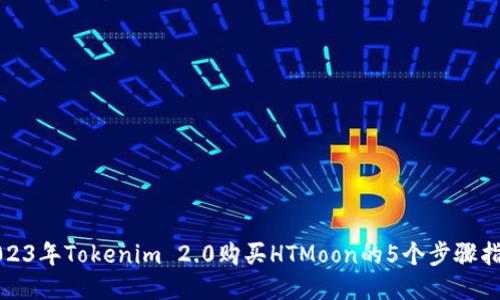 2023年Tokenim 2.0购买HTMoon的5个步骤指导