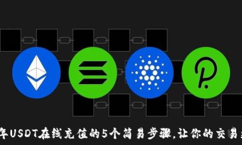 кастомизация
2023年USDT在线充值的5个简易步骤,让你的交易更高效