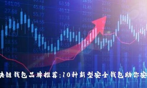 2023年最佳区块链钱包品牌推荐:10种新型安全钱包助你安全存储加密货币