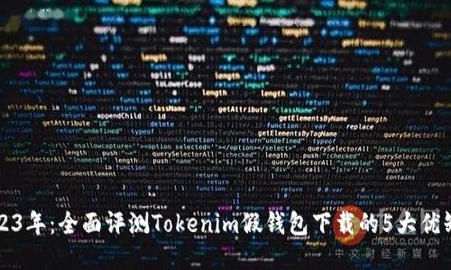 2023年:全面评测Tokenim假钱包下载的5大优缺点