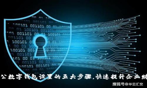掌握邮政对公数字钱包设置的五大步骤，快速提升企业财务管理效率
