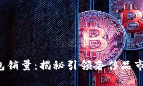 2023年LV钱包销量:揭秘引领奢侈品市场的数字背后
