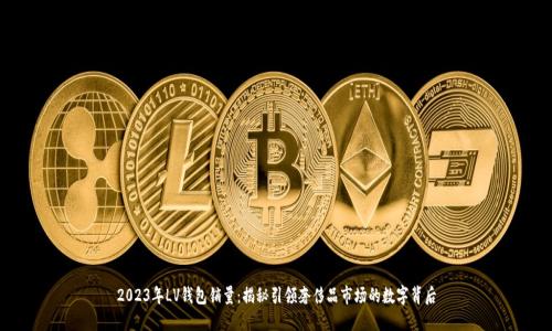 2023年LV钱包销量:揭秘引领奢侈品市场的数字背后