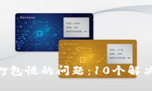 破解Tokenim 2.0打包慢的问题:10个解决方案提高打包速度