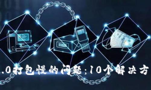 破解Tokenim 2.0打包慢的问题:10个解决方案提高打包速度
