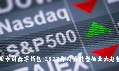 从信用卡到数字钱包:2023年用户转型的五大趋势分析