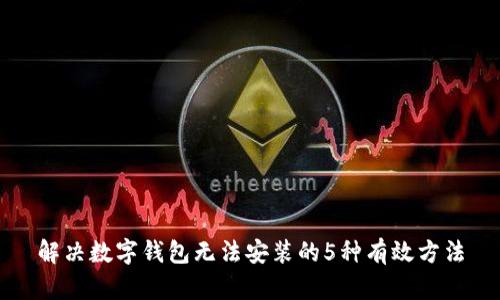 解决数字钱包无法安装的5种有效方法
