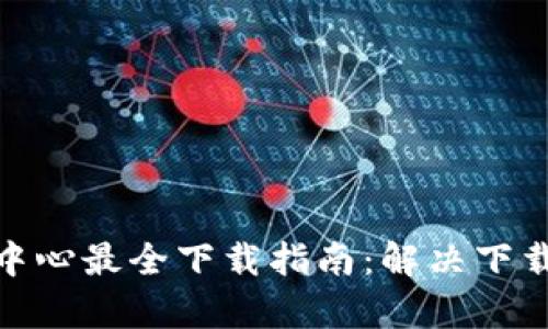 2023年区块链钱包中心最全下载指南:解决下载问题的5个有效方法