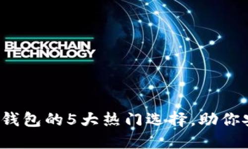 2023年数字货币钱包的5大热门选择,助你安全管理加密资产