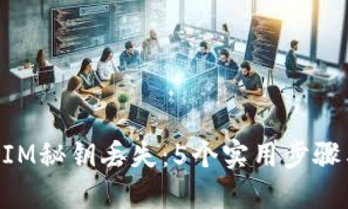 如何应对TokenIM秘钥丢失：5个实用步骤与你的安全指南